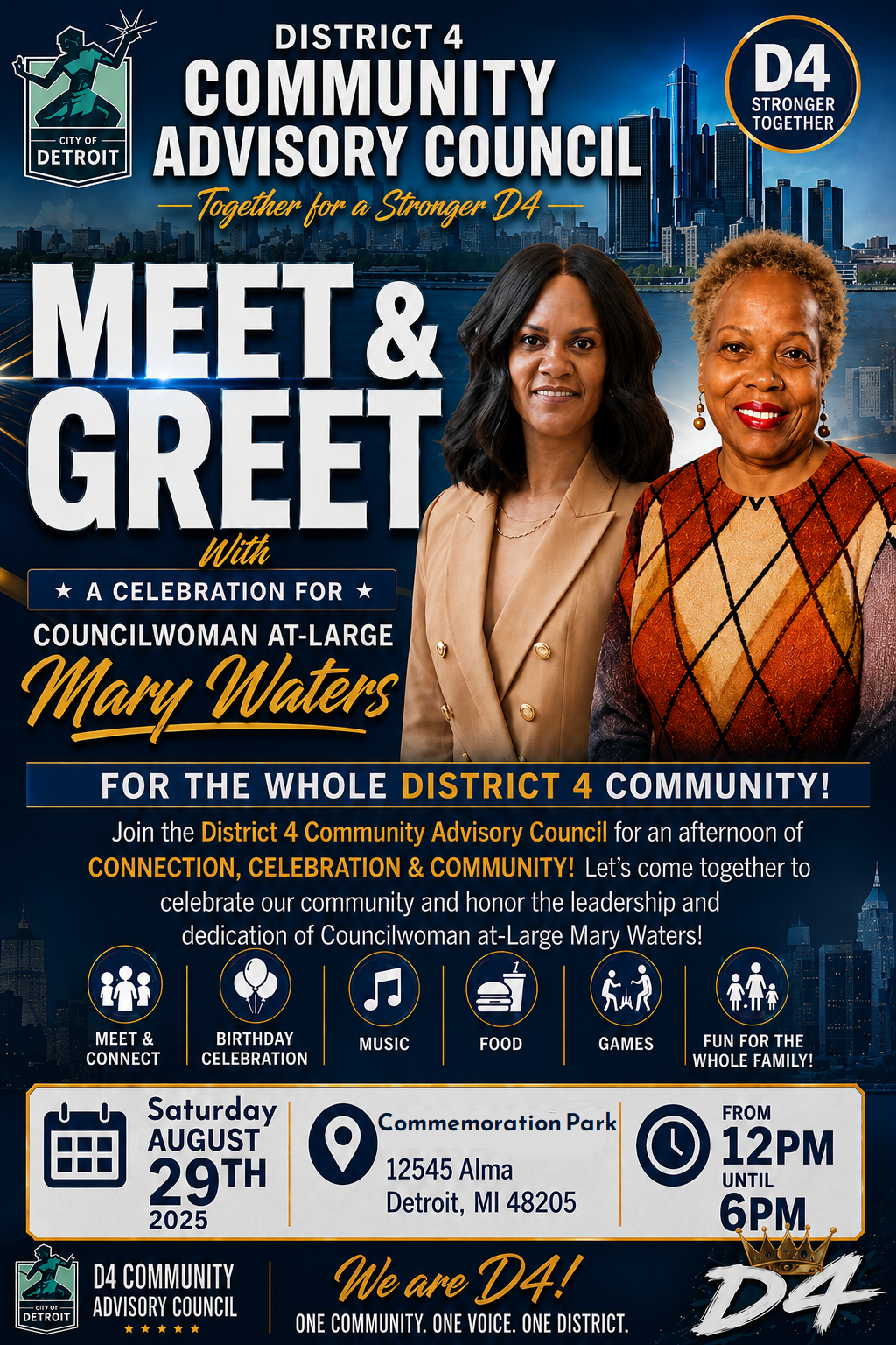 The District 4 Community Advisory Council is hosting a Meet and Greet and celebration honoring Councilwoman At-Large Mary Waters. The event is intended for the entire District 4 community and will feature opportunities to meet and connect, a birthday celebration, music, food, games, and family activities. The event will be held Saturday, August 29, 2025, from noon to 6:00 p.m. at Commeration Park, 12545 Alma, Detroit, MI 48205.